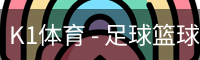 K1体育 - 足球篮球赛事内容中心